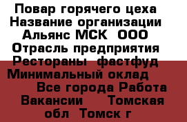 Повар горячего цеха › Название организации ­ Альянс-МСК, ООО › Отрасль предприятия ­ Рестораны, фастфуд › Минимальный оклад ­ 28 700 - Все города Работа » Вакансии   . Томская обл.,Томск г.